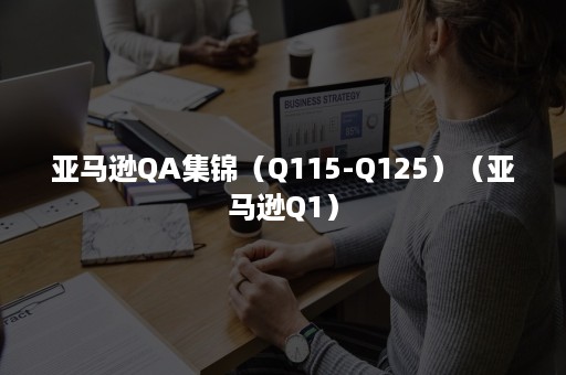 亚马逊QA集锦（Q115-Q125）（亚马逊Q1）