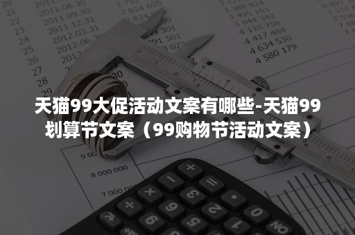 天猫99大促活动文案有哪些-天猫99划算节文案（99购物节活动文案）