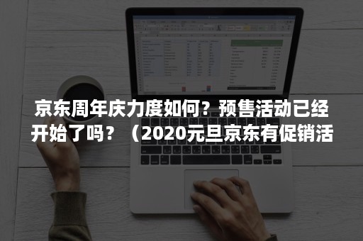 京东周年庆力度如何？预售活动已经开始了吗？（2020元旦京东有促销活动吗）