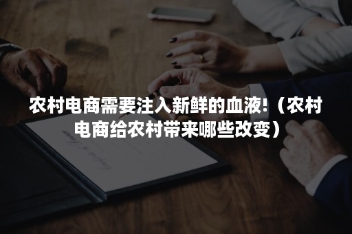 农村电商需要注入新鲜的血液!（农村电商给农村带来哪些改变）