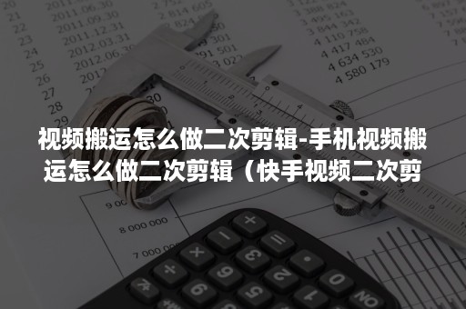 视频搬运怎么做二次剪辑-手机视频搬运怎么做二次剪辑（快手视频二次剪辑搬运技术）