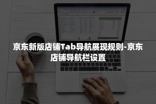京东新版店铺Tab导航展现规则-京东店铺导航栏设置