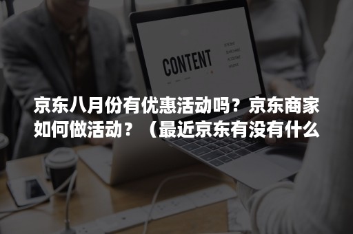 京东八月份有优惠活动吗？京东商家如何做活动？（最近京东有没有什么活动）