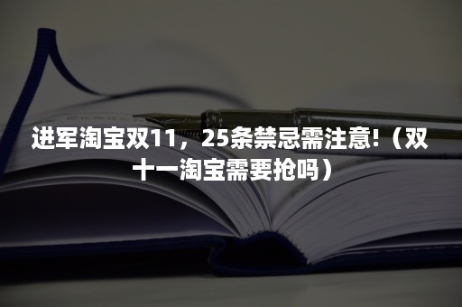 进军淘宝双11，25条禁忌需注意!（双十一淘宝需要抢吗）