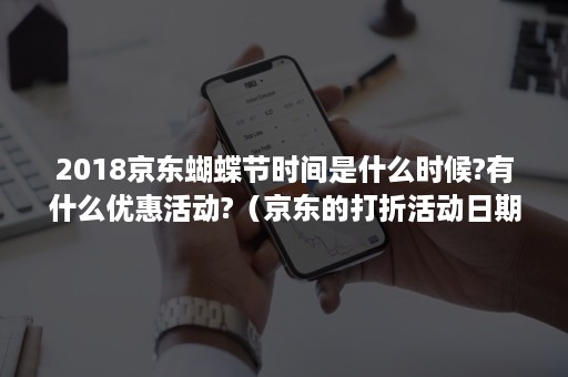 2018京东蝴蝶节时间是什么时候?有什么优惠活动?（京东的打折活动日期）