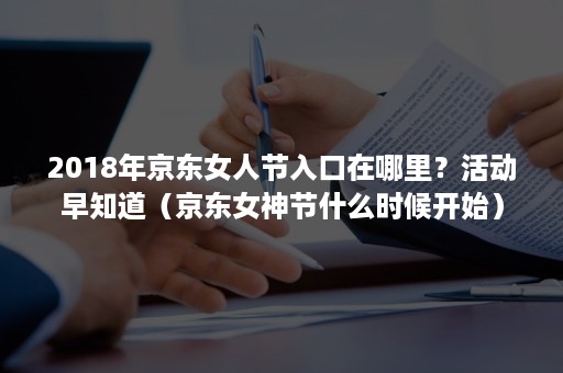 2018年京东女人节入口在哪里？活动早知道（京东女神节什么时候开始）