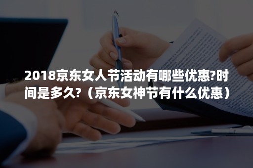 2018京东女人节活动有哪些优惠?时间是多久?（京东女神节有什么优惠）