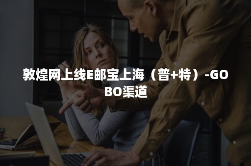 敦煌网上线E邮宝上海（普+特）-GOBO渠道