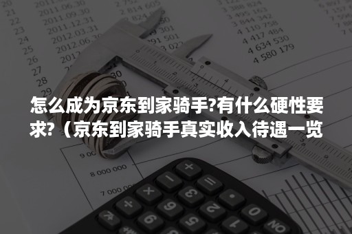 怎么成为京东到家骑手?有什么硬性要求?(京东到家骑手真实收入待遇一览) 怎么成为京东到家骑手?有什么硬性要求?(京东到家骑手真实收入待遇一览)