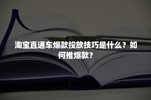 淘宝直通车爆款投放技巧是什么？如何推爆款？