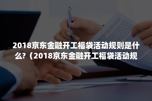 2018京东金融开工福袋活动规则是什么?（2018京东金融开工福袋活动规则是什么呢）