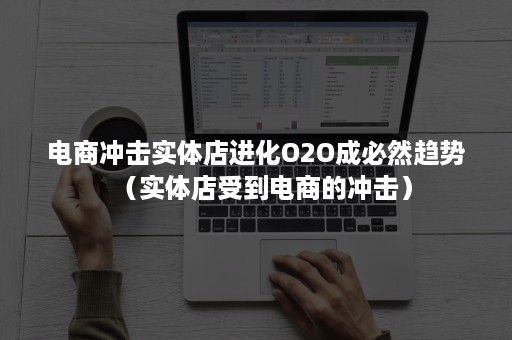 电商冲击实体店进化O2O成必然趋势（实体店受到电商的冲击）