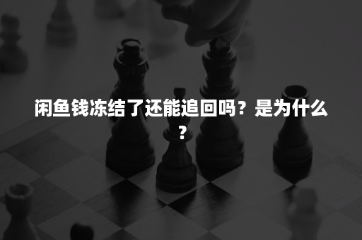 闲鱼钱冻结了还能追回吗？是为什么？