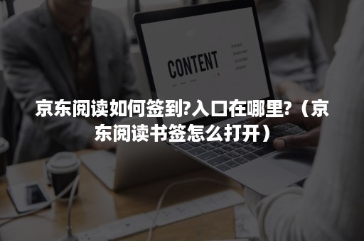 京东阅读如何签到?入口在哪里?（京东阅读书签怎么打开）