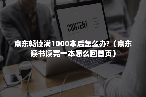 京东畅读满1000本后怎么办?（京东读书读完一本怎么回首页）