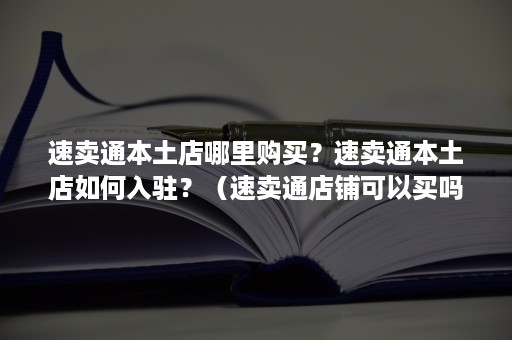 速卖通本土店哪里购买？速卖通本土店如何入驻？（速卖通店铺可以买吗）