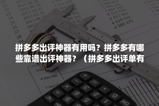 拼多多出评神器有用吗？拼多多有哪些靠谱出评神器？（拼多多出评单有哪些平台）