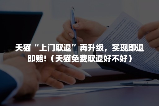 天猫“上门取退”再升级,实现即退即赔!(天猫免费取退好不好) 天猫“上门取退”再升级,实现即退即赔!(天猫免费取退好不好)