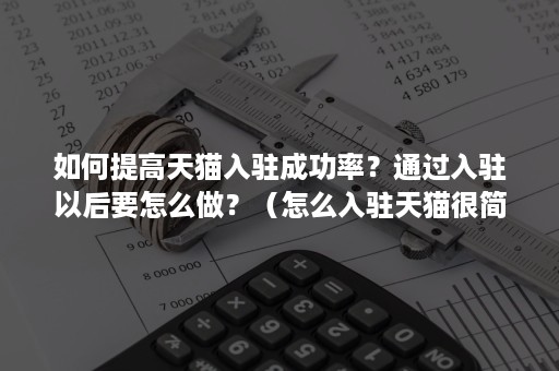 如何提高天猫入驻成功率？通过入驻以后要怎么做？（怎么入驻天猫很简单过了）