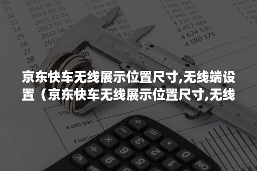 京东快车无线展示位置尺寸,无线端设置（京东快车无线展示位置尺寸,无线端设置不了）