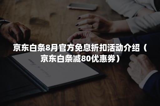 京东白条8月官方免息折扣活动介绍（京东白条减80优惠券）