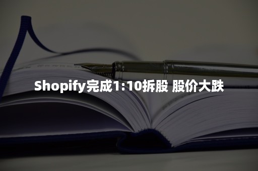 Shopify完成1:10拆股 股价大跌