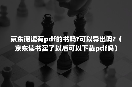 京东阅读有pdf的书吗?可以导出吗?（京东读书买了以后可以下载pdf吗）