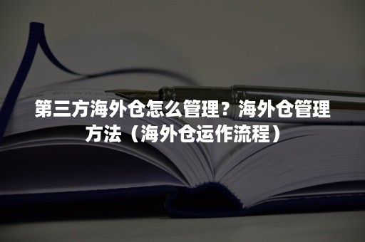 第三方海外仓怎么管理？海外仓管理方法（海外仓运作流程）