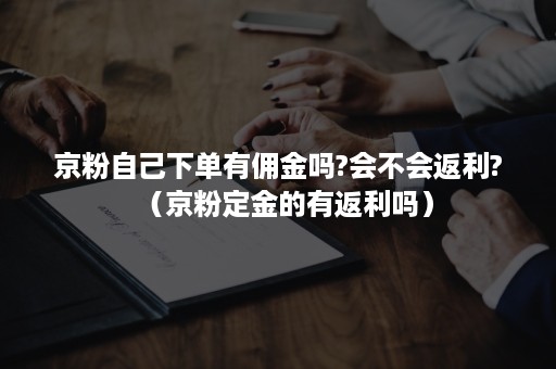 京粉自己下单有佣金吗?会不会返利?（京粉定金的有返利吗）