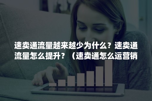 速卖通流量越来越少为什么?速卖通流量怎么提升?(速卖通怎么运营销量会好) 速卖通流量越来越少为什么?速卖通流量怎么提升?(速卖通怎么运营销量会好)