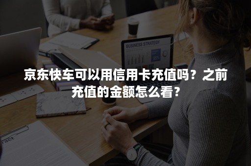 京东快车可以用信用卡充值吗？之前充值的金额怎么看？