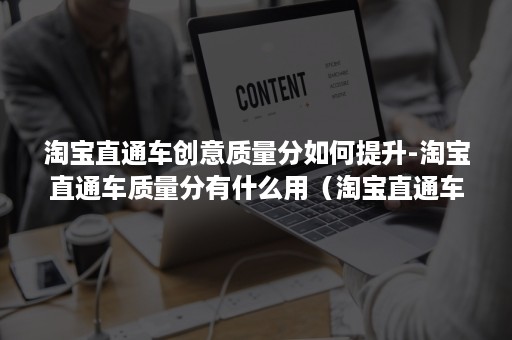 淘宝直通车创意质量分如何提升-淘宝直通车质量分有什么用（淘宝直通车质量得分）