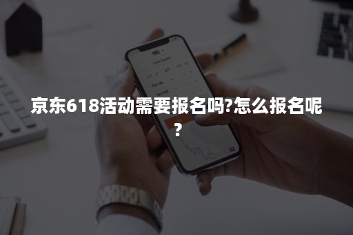 京东618活动需要报名吗?怎么报名呢？