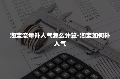 淘宝流量补人气怎么计算-淘宝如何补人气