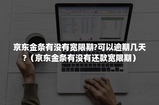 京东金条有没有宽限期?可以逾期几天?（京东金条有没有还款宽限期）