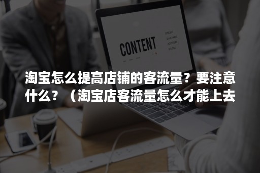 淘宝怎么提高店铺的客流量？要注意什么？（淘宝店客流量怎么才能上去）