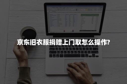 京东旧衣服捐赠上门取怎么操作?