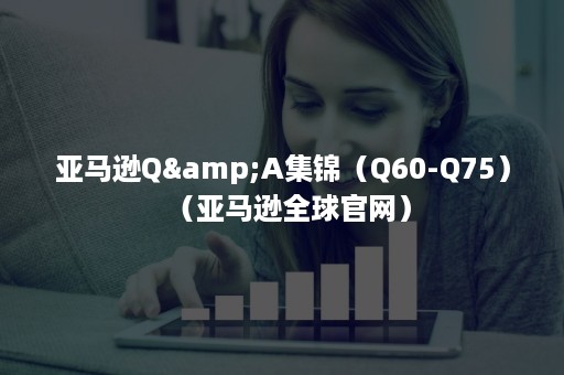 亚马逊Q&A集锦（Q60-Q75）（亚马逊全球官网）