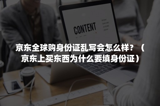 京东全球购身份证乱写会怎么样？（京东上买东西为什么要填身份证）