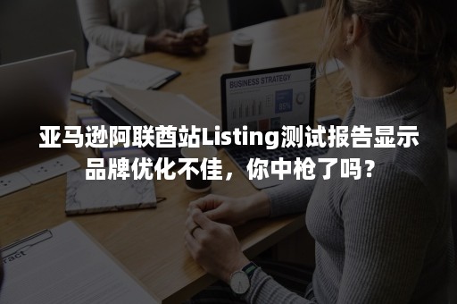 亚马逊阿联酋站Listing测试报告显示品牌优化不佳，你中枪了吗？