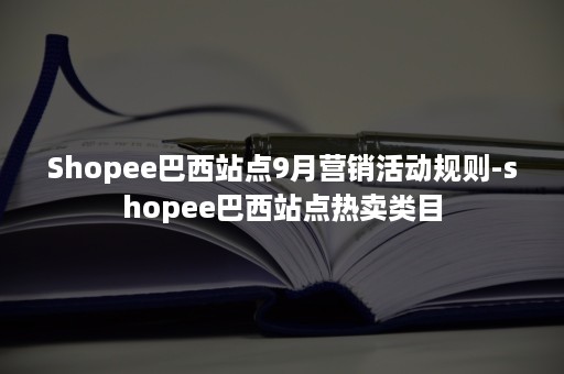 Shopee巴西站点9月营销活动规则-shopee巴西站点热卖类目