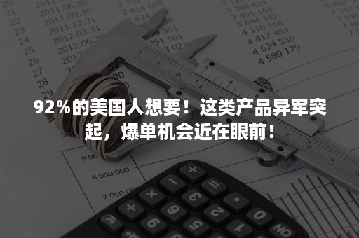 92%的美国人想要！这类产品异军突起，爆单机会近在眼前！