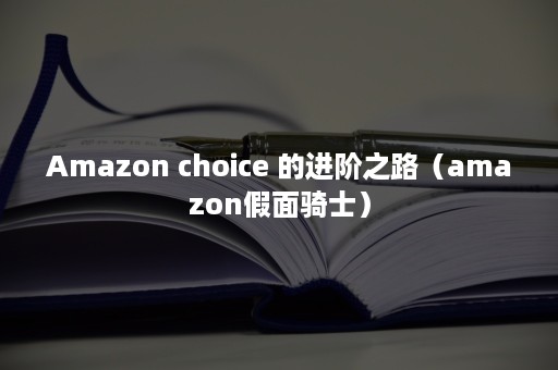 Amazon choice 的进阶之路（amazon假面骑士）