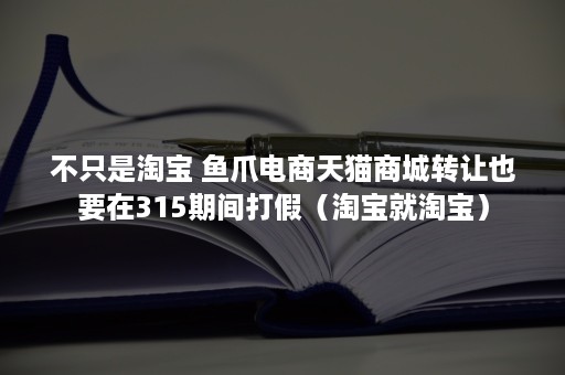 不只是淘宝 鱼爪电商天猫商城转让也要在315期间打假（淘宝就淘宝）