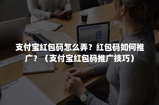 支付宝红包码怎么弄？红包码如何推广？（支付宝红包码推广技巧）