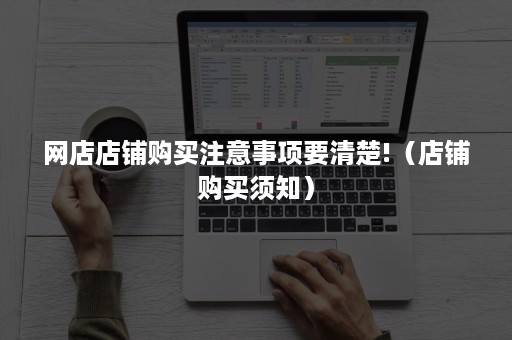 网店店铺购买注意事项要清楚!（店铺购买须知）