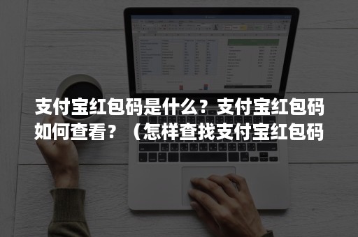 支付宝红包码是什么？支付宝红包码如何查看？（怎样查找支付宝红包码）