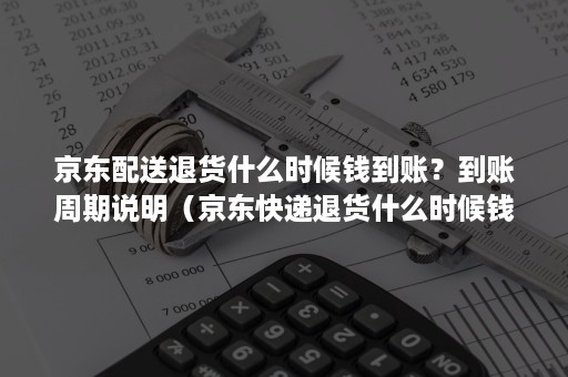京东配送退货什么时候钱到账?到账周期说明(京东快递退货什么时候钱能到账) 京东配送退货什么时候钱到账?到账周期说明(京东快递退货什么时候钱能到账)