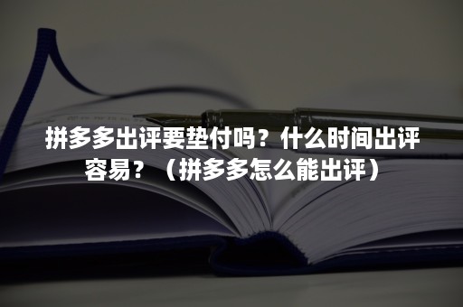 拼多多出评要垫付吗？什么时间出评容易？（拼多多怎么能出评）