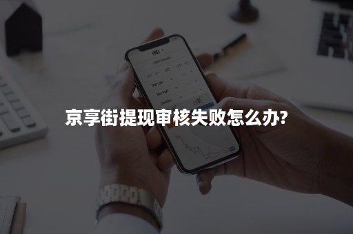 京享街提现审核失败怎么办?